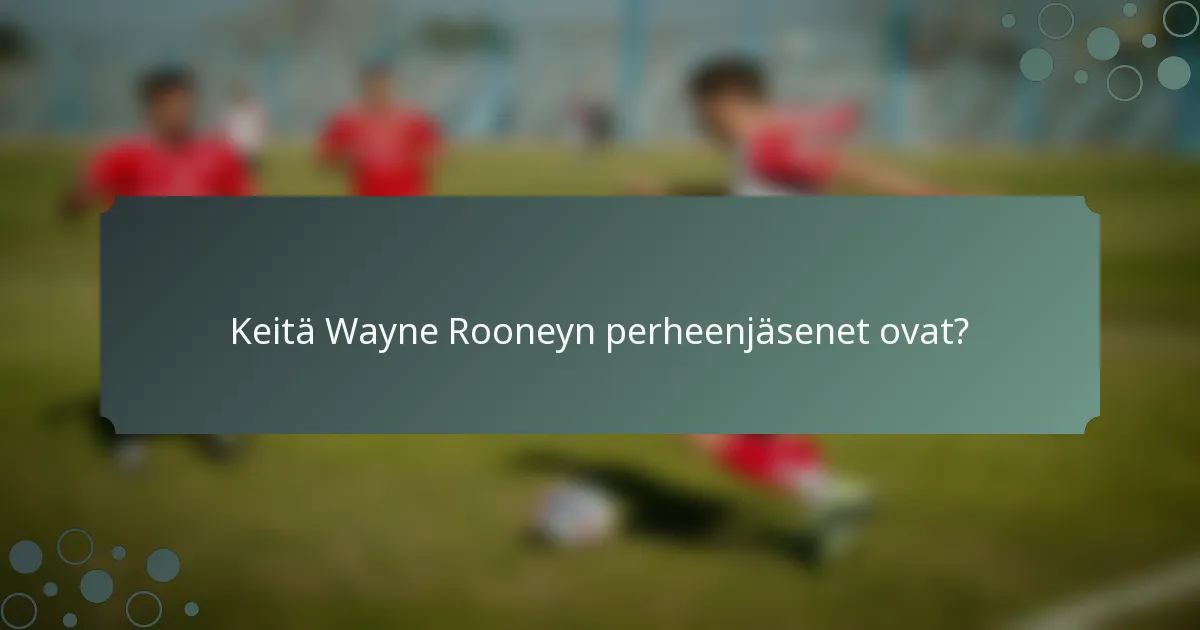 Keitä Wayne Rooneyn perheenjäsenet ovat?
