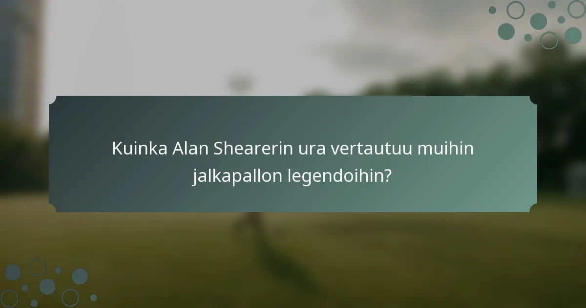 Kuinka Alan Shearerin ura vertautuu muihin jalkapallon legendoihin?