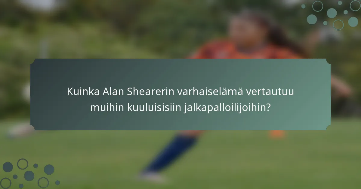 Kuinka Alan Shearerin varhaiselämä vertautuu muihin kuuluisisiin jalkapalloilijoihin?