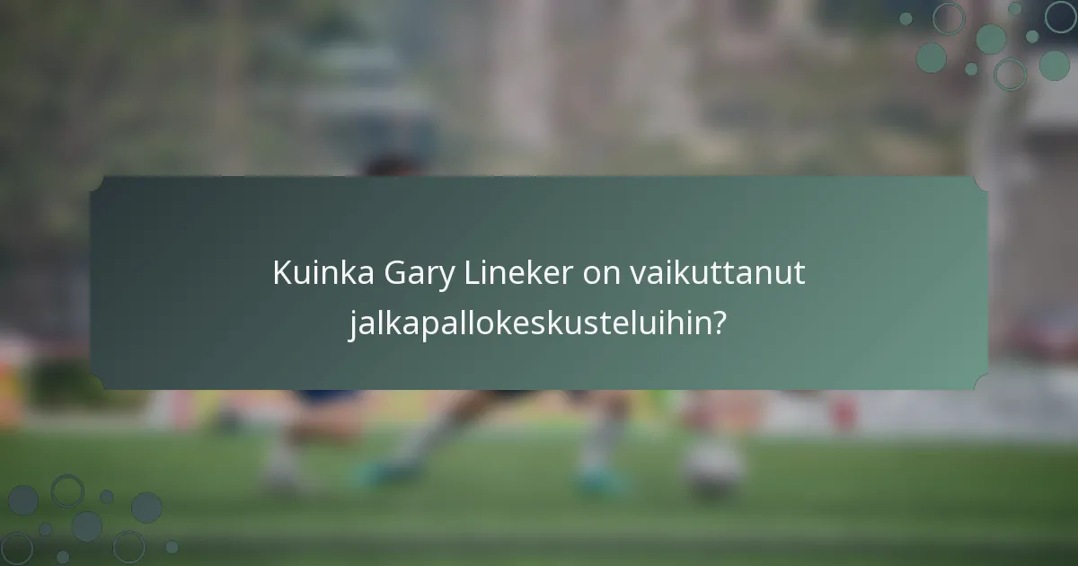 Kuinka Gary Lineker on vaikuttanut jalkapallokeskusteluihin?