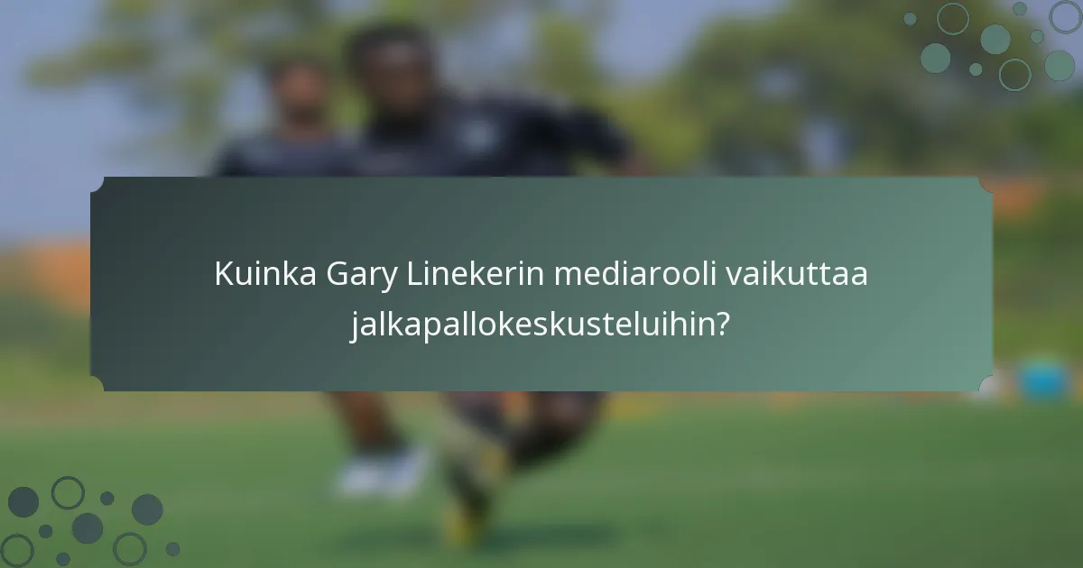 Kuinka Gary Linekerin mediarooli vaikuttaa jalkapallokeskusteluihin?