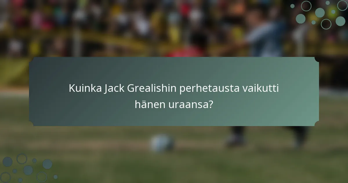 Kuinka Jack Grealishin perhetausta vaikutti hänen uraansa?