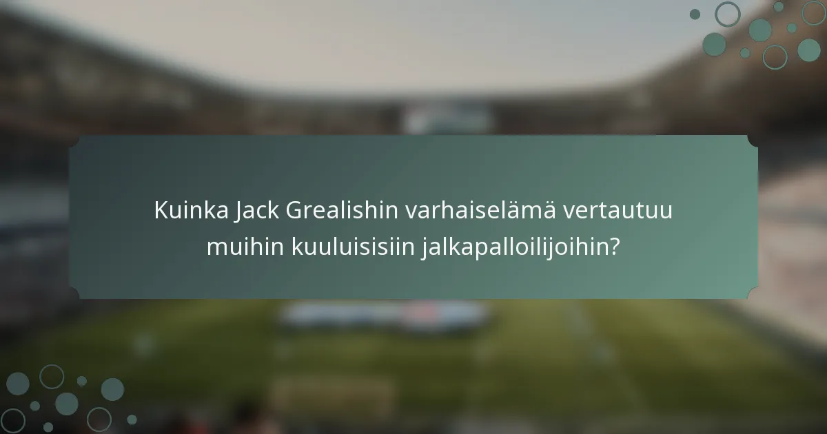 Kuinka Jack Grealishin varhaiselämä vertautuu muihin kuuluisisiin jalkapalloilijoihin?
