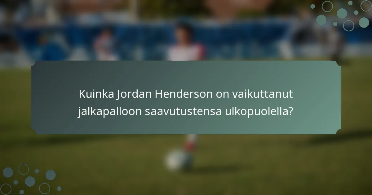 Kuinka Jordan Henderson on vaikuttanut jalkapalloon saavutustensa ulkopuolella?