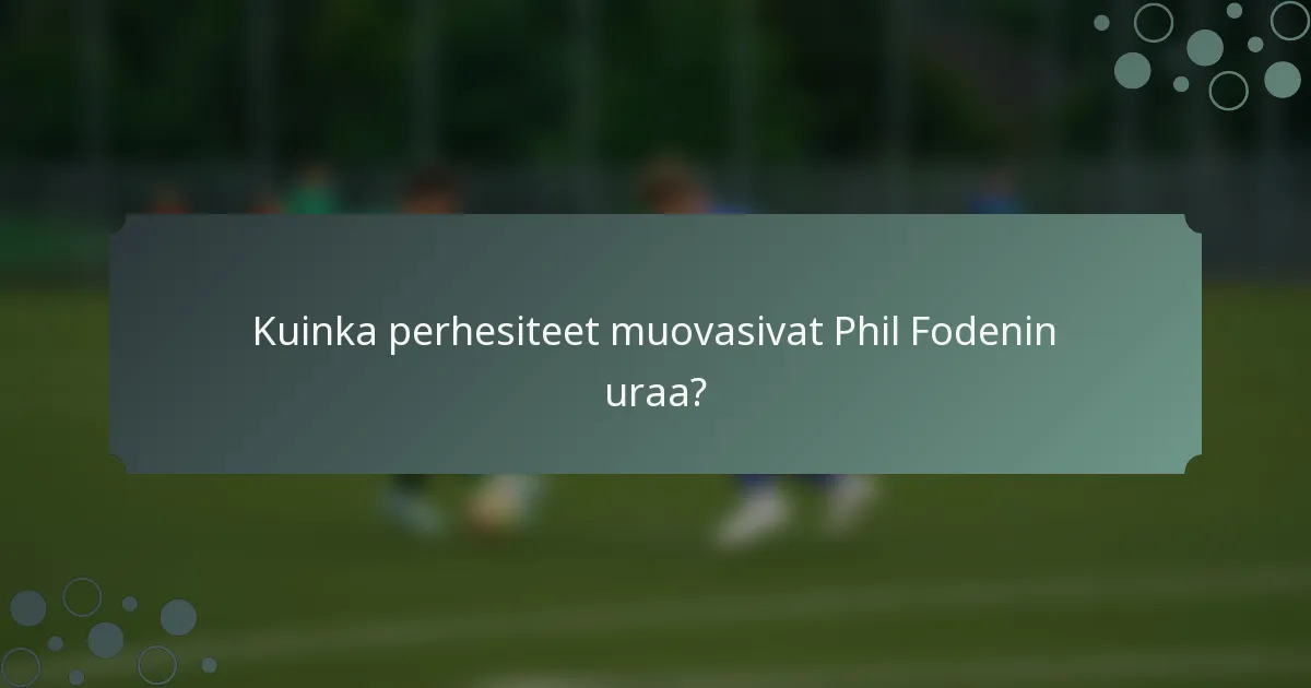 Kuinka perhesiteet muovasivat Phil Fodenin uraa?