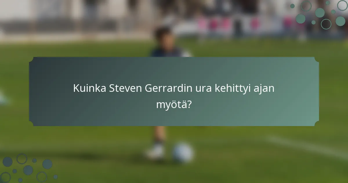Kuinka Steven Gerrardin ura kehittyi ajan myötä?