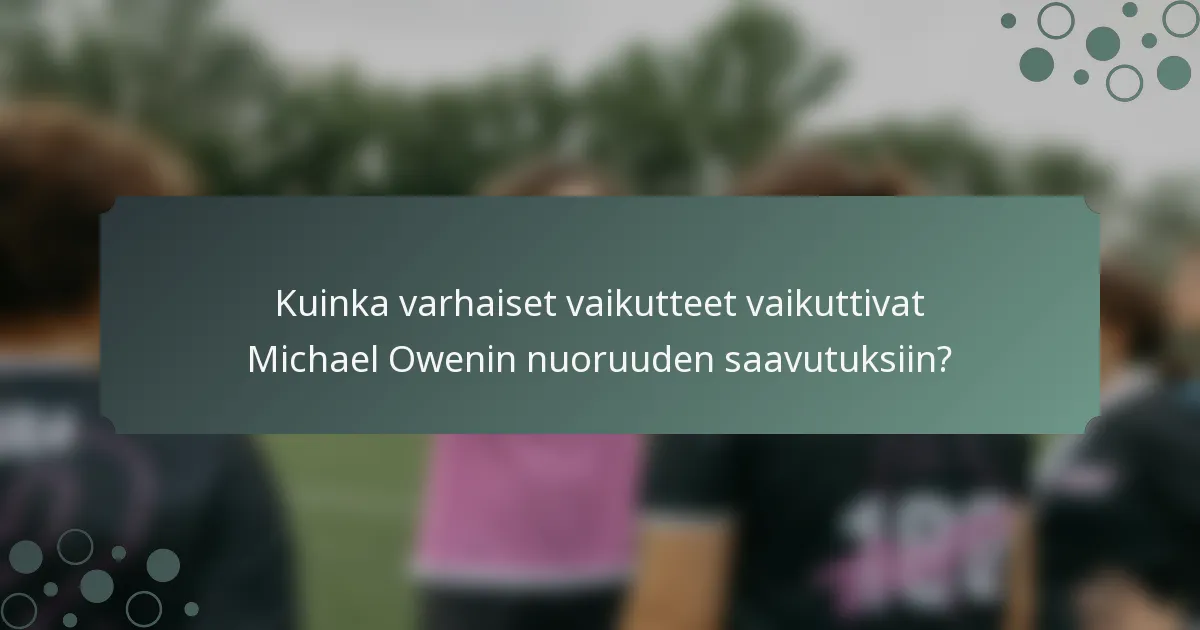 Kuinka varhaiset vaikutteet vaikuttivat Michael Owenin nuoruuden saavutuksiin?