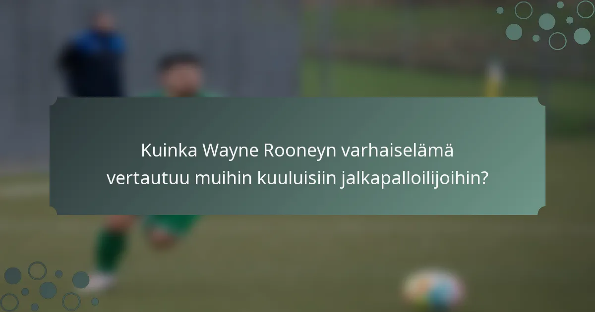 Kuinka Wayne Rooneyn varhaiselämä vertautuu muihin kuuluisiin jalkapalloilijoihin?