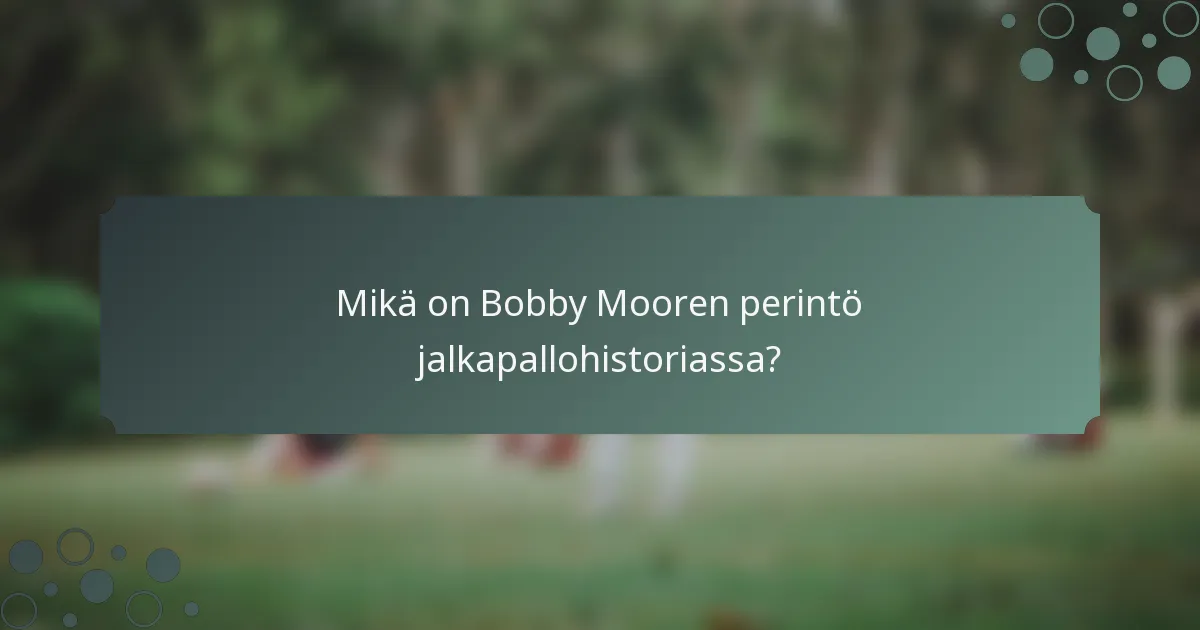 Mikä on Bobby Mooren perintö jalkapallohistoriassa?