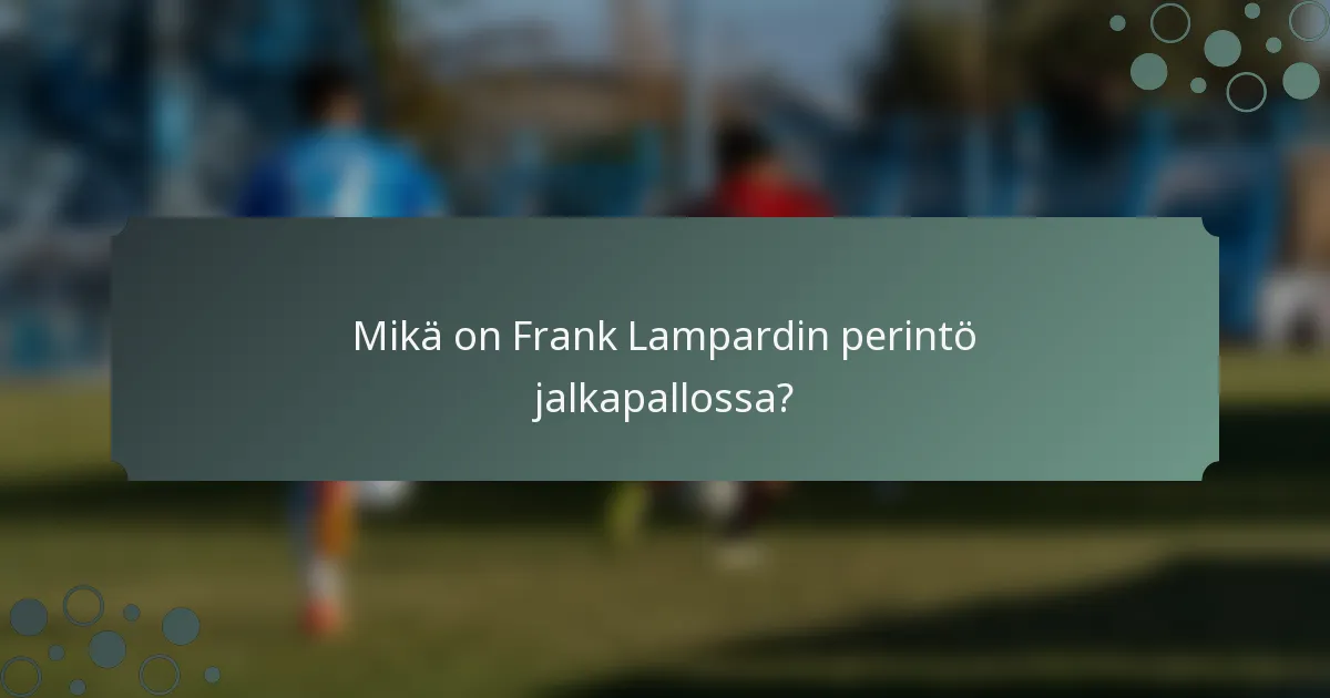 Mikä on Frank Lampardin perintö jalkapallossa?