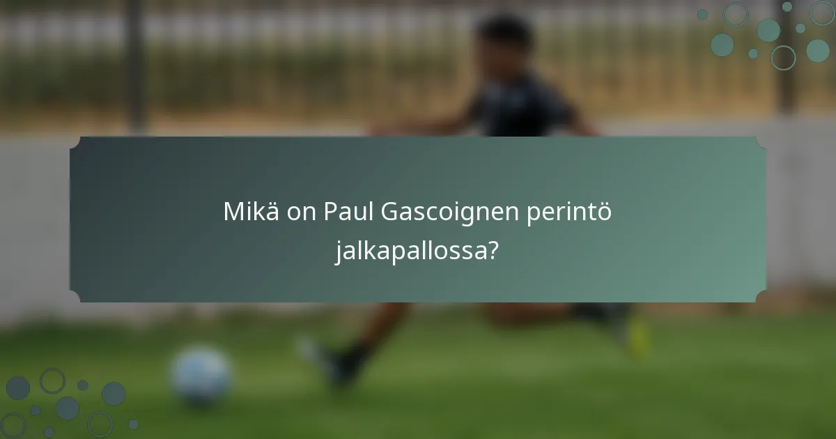 Mikä on Paul Gascoignen perintö jalkapallossa?