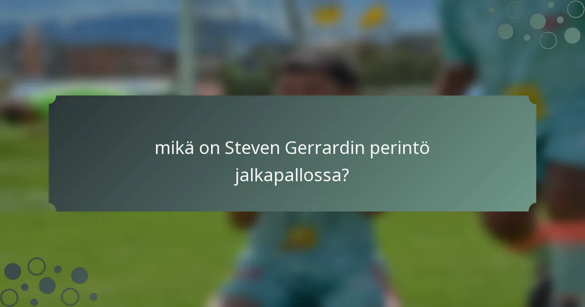 mikä on Steven Gerrardin perintö jalkapallossa?