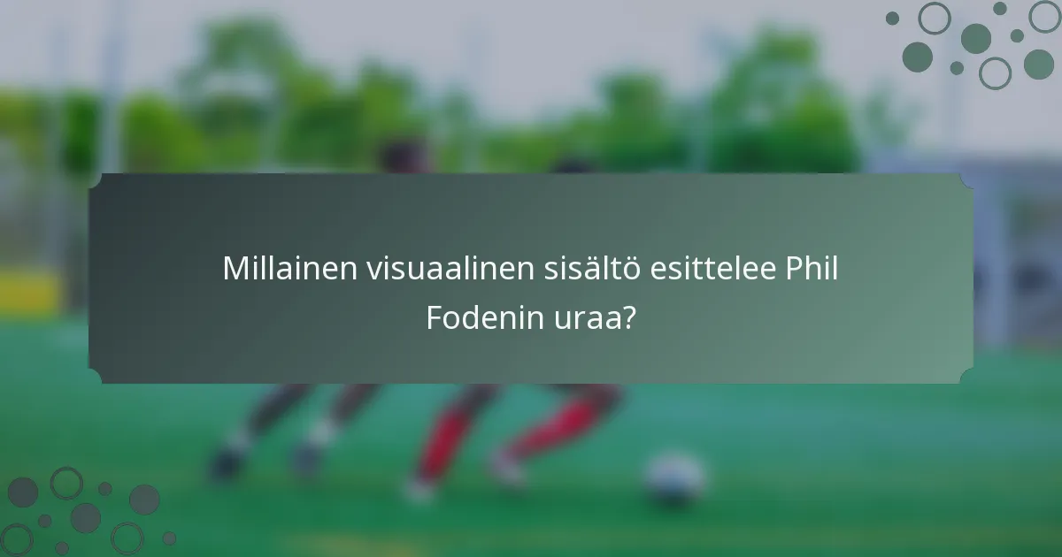 Millainen visuaalinen sisältö esittelee Phil Fodenin uraa?