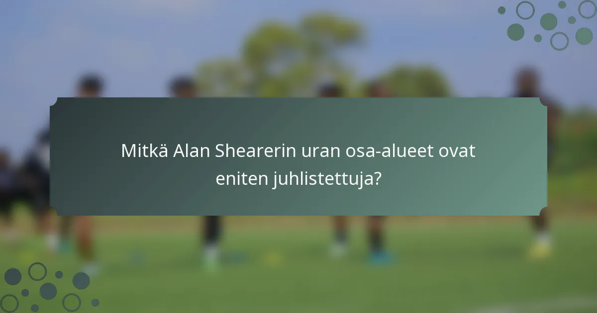 Mitkä Alan Shearerin uran osa-alueet ovat eniten juhlistettuja?