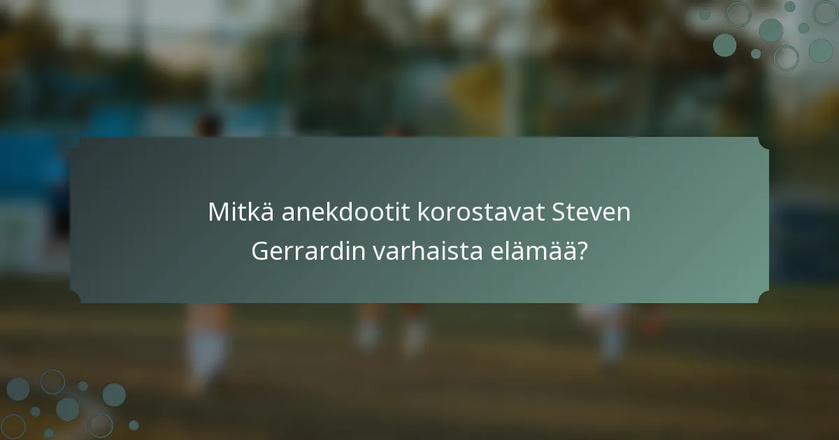 Mitkä anekdootit korostavat Steven Gerrardin varhaista elämää?