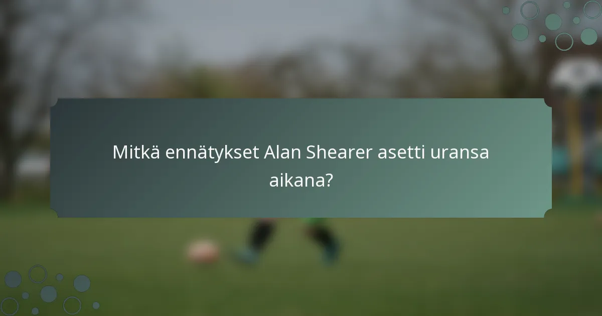 Mitkä ennätykset Alan Shearer asetti uransa aikana?
