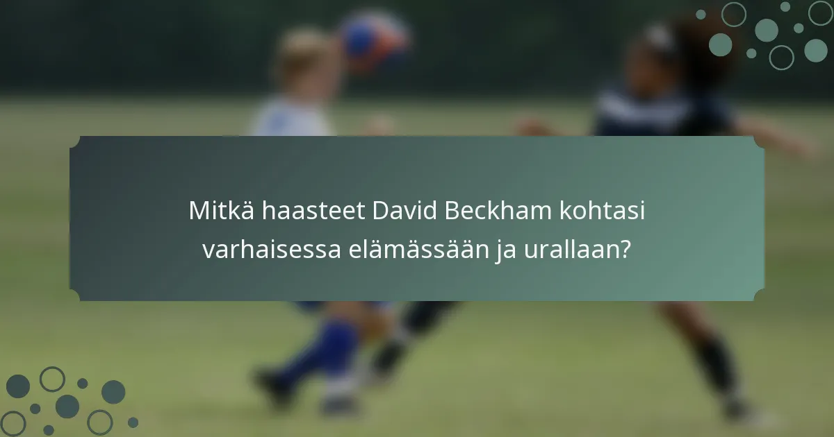 Mitkä haasteet David Beckham kohtasi varhaisessa elämässään ja urallaan?