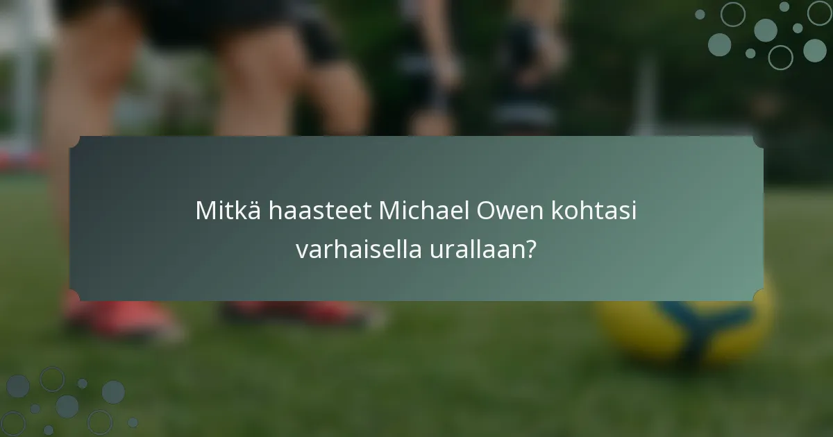 Mitkä haasteet Michael Owen kohtasi varhaisella urallaan?