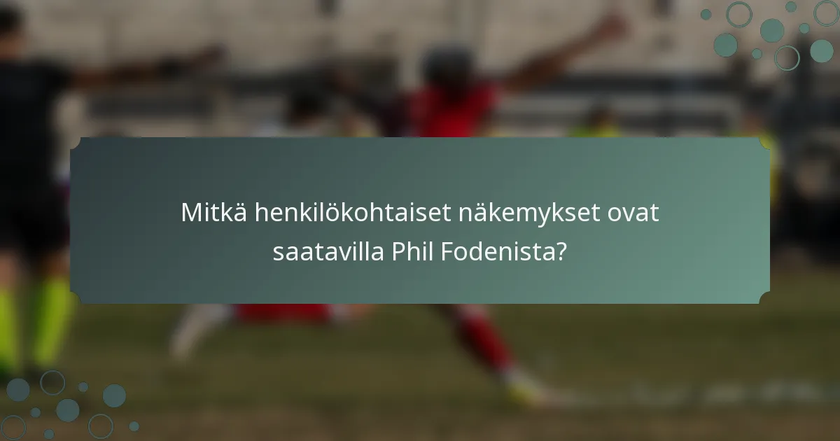 Mitkä henkilökohtaiset näkemykset ovat saatavilla Phil Fodenista?