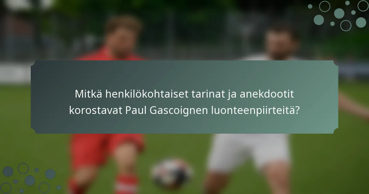 Mitkä henkilökohtaiset tarinat ja anekdootit korostavat Paul Gascoignen luonteenpiirteitä?