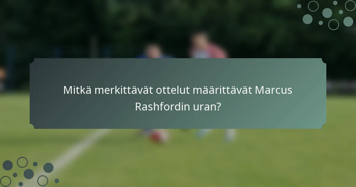 Mitkä merkittävät ottelut määrittävät Marcus Rashfordin uran?