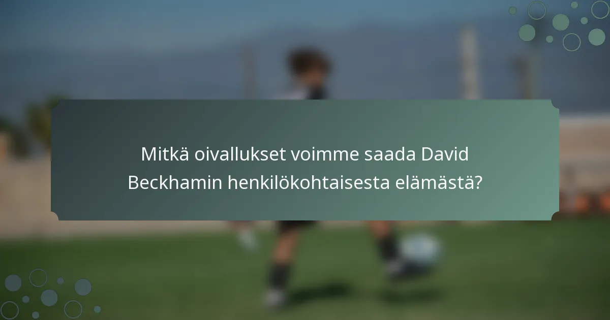 Mitkä oivallukset voimme saada David Beckhamin henkilökohtaisesta elämästä?