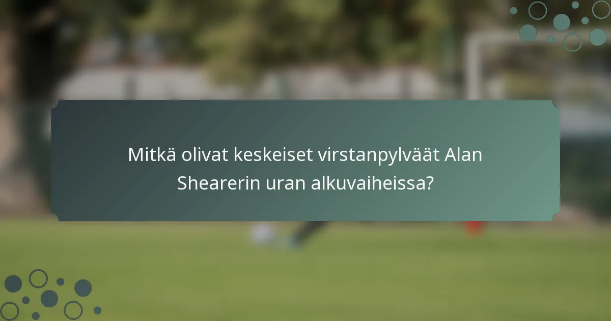 Mitkä olivat keskeiset virstanpylväät Alan Shearerin uran alkuvaiheissa?