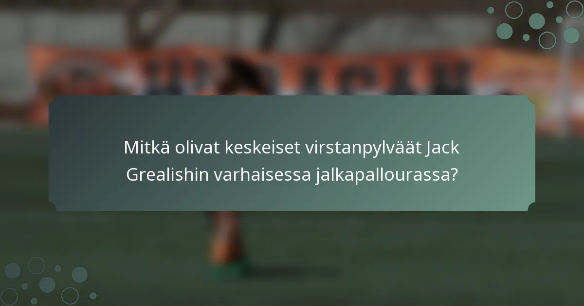 Mitkä olivat keskeiset virstanpylväät Jack Grealishin varhaisessa jalkapallourassa?
