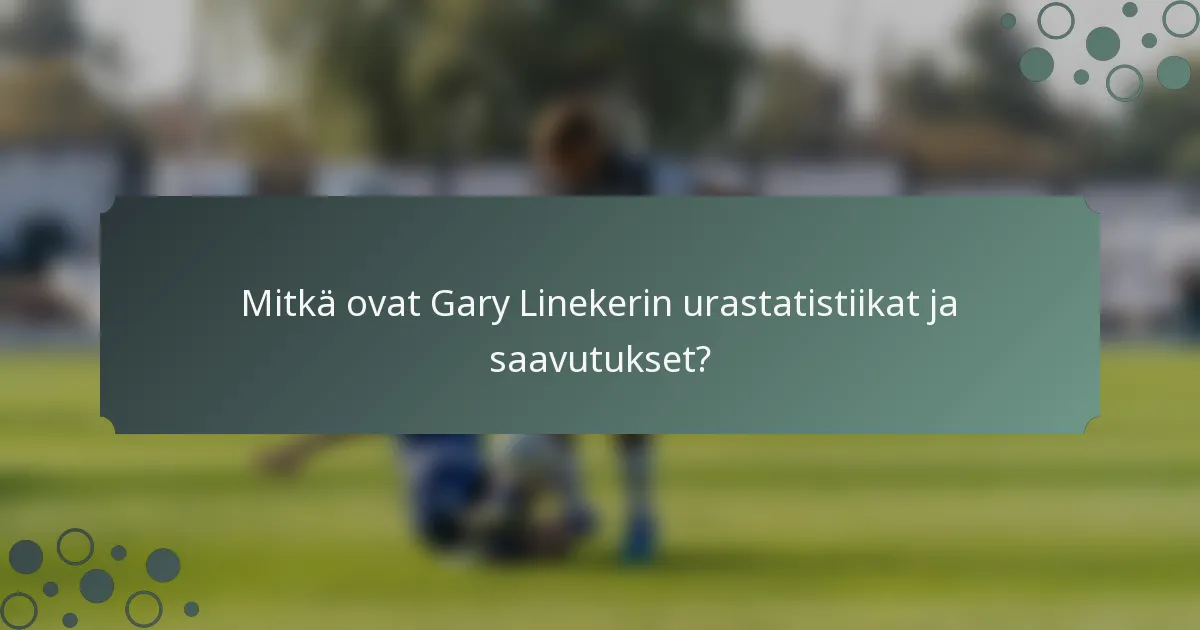Mitkä ovat Gary Linekerin urastatistiikat ja saavutukset?