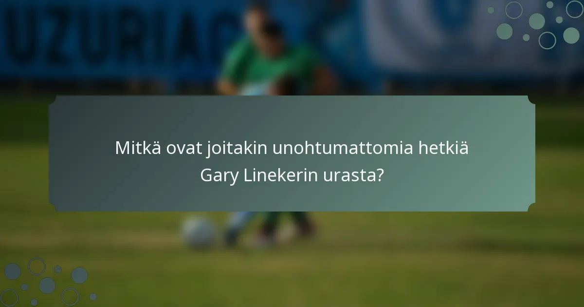 Mitkä ovat joitakin unohtumattomia hetkiä Gary Linekerin urasta?