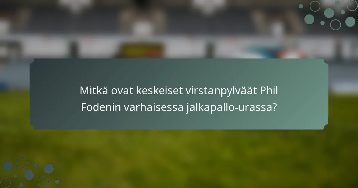 Mitkä ovat keskeiset virstanpylväät Phil Fodenin varhaisessa jalkapallo-urassa?