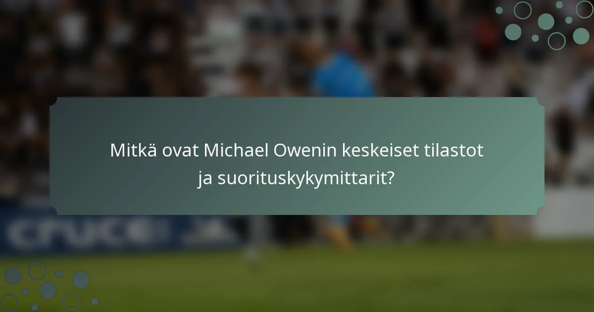 Mitkä ovat Michael Owenin keskeiset tilastot ja suorituskykymittarit?