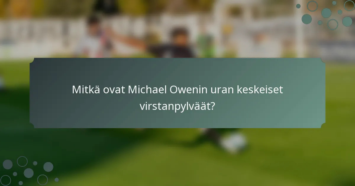 Mitkä ovat Michael Owenin uran keskeiset virstanpylväät?
