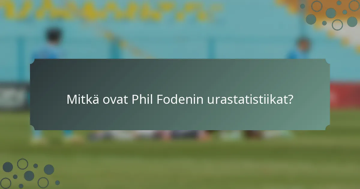 Mitkä ovat Phil Fodenin urastatistiikat?