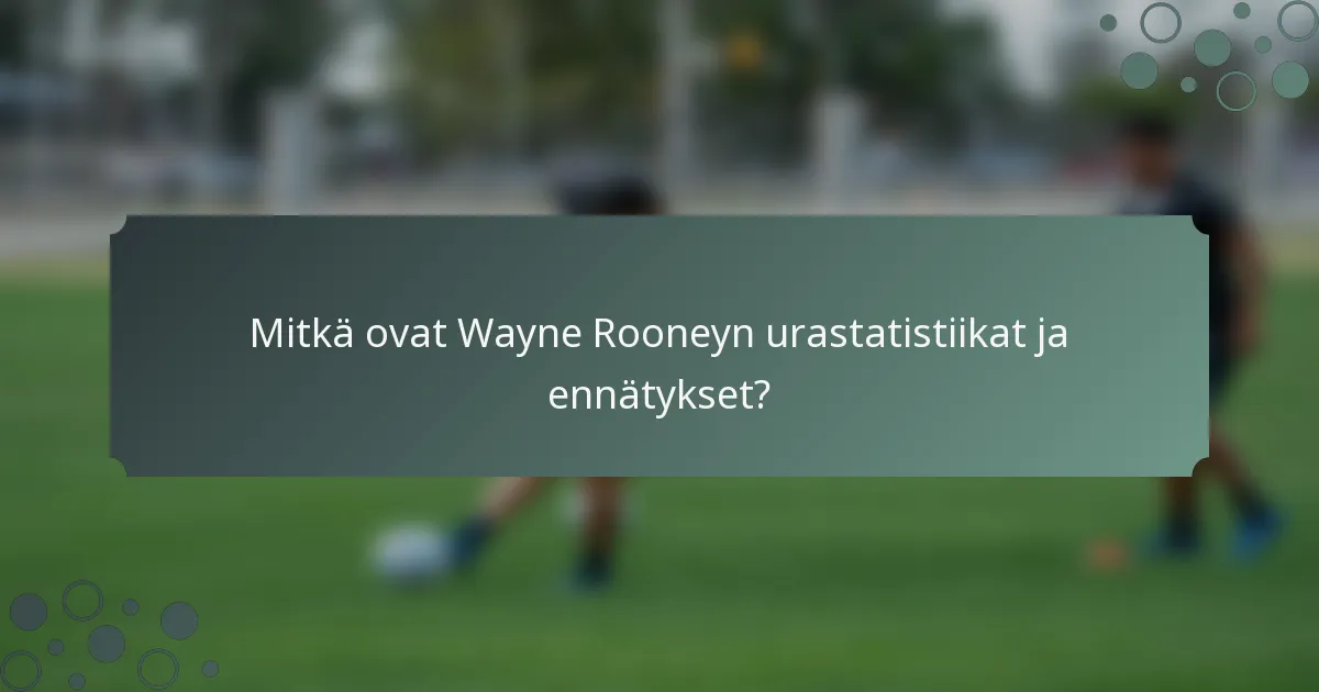 Mitkä ovat Wayne Rooneyn urastatistiikat ja ennätykset?