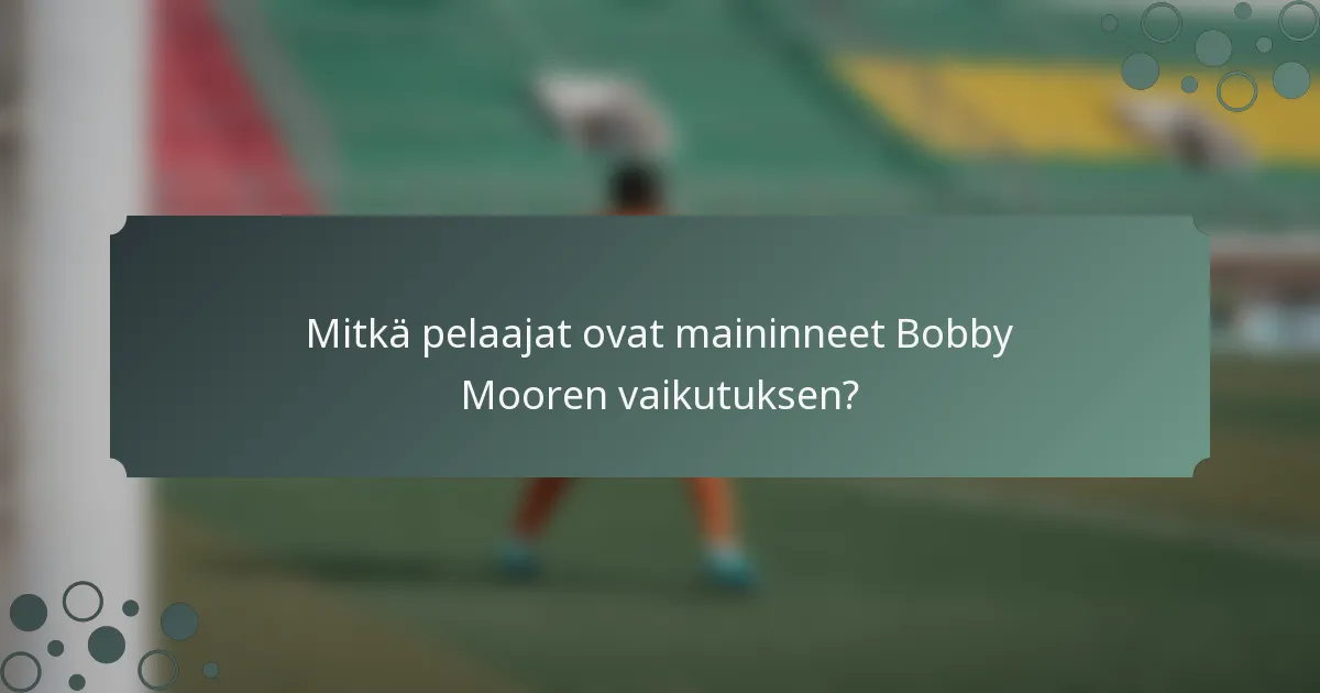 Mitkä pelaajat ovat maininneet Bobby Mooren vaikutuksen?