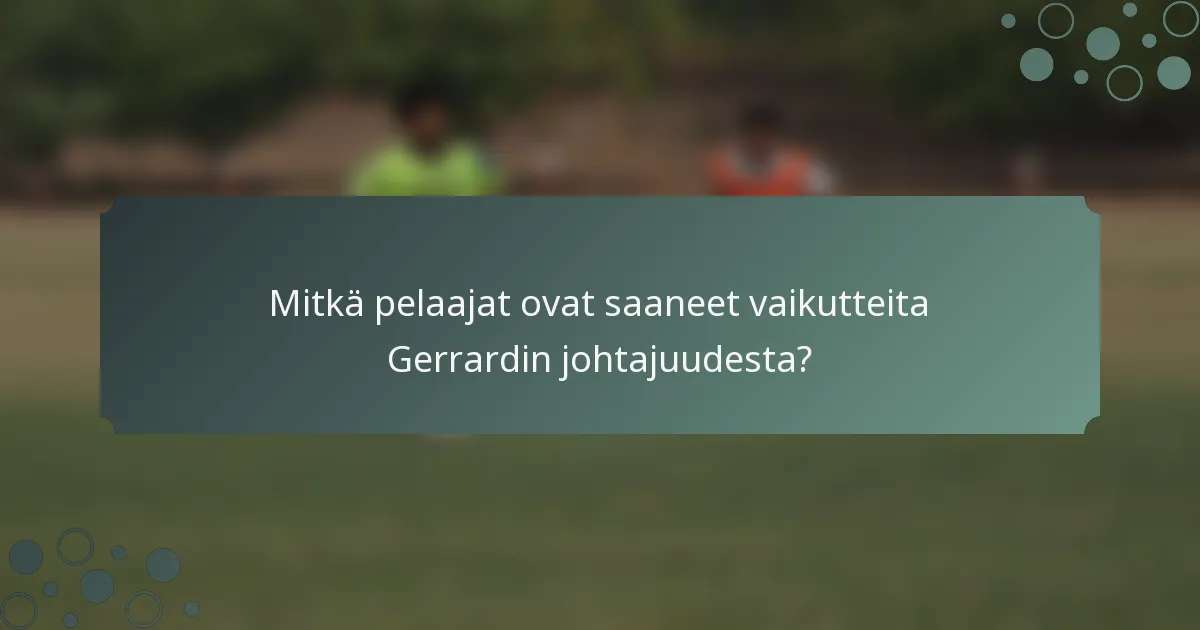 Mitkä pelaajat ovat saaneet vaikutteita Gerrardin johtajuudesta?
