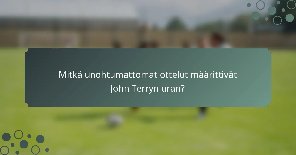 Mitkä unohtumattomat ottelut määrittivät John Terryn uran?