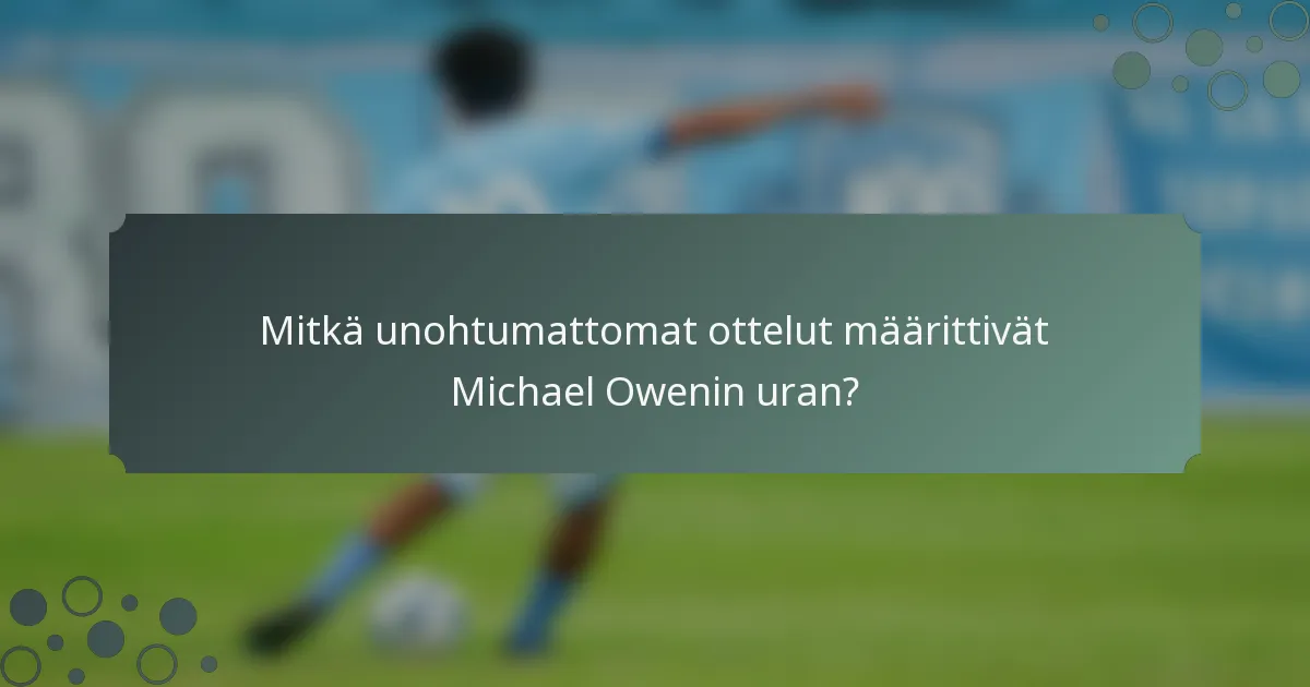 Mitkä unohtumattomat ottelut määrittivät Michael Owenin uran?