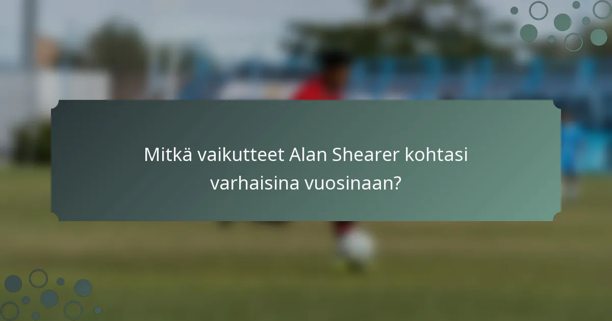 Mitkä vaikutteet Alan Shearer kohtasi varhaisina vuosinaan?